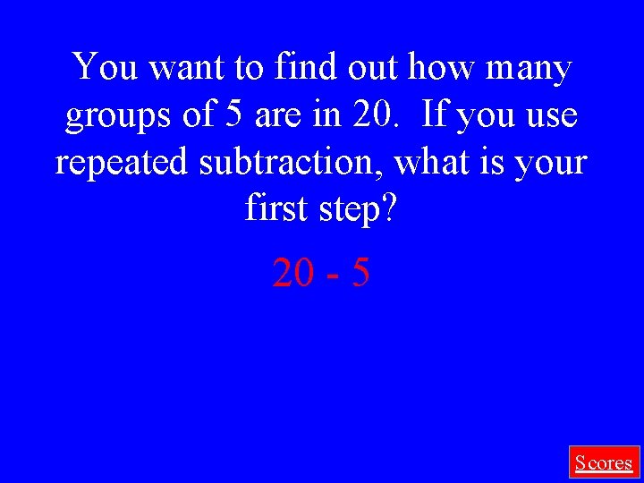 You want to find out how many groups of 5 are in 20. If
