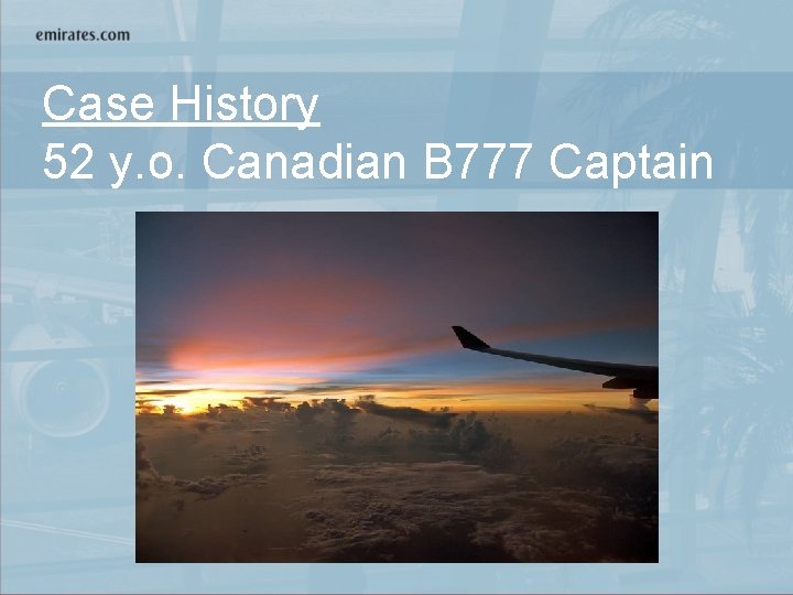 Case History 52 y. o. Canadian B 777 Captain 