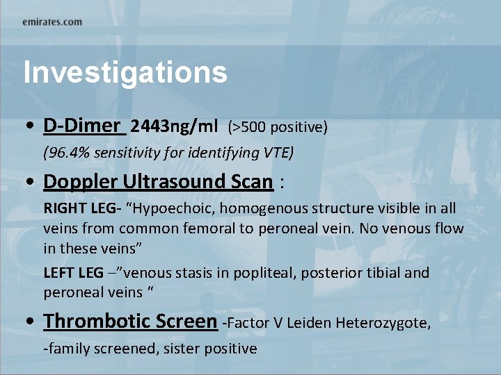 Investigations • D-Dimer 2443 ng/ml (>500 positive) (96. 4% sensitivity for identifying VTE) •