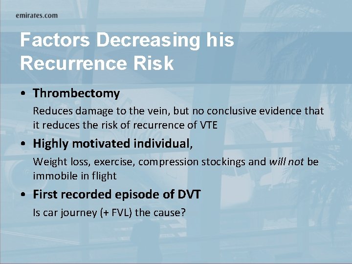 Factors Decreasing his Recurrence Risk • Thrombectomy Reduces damage to the vein, but no