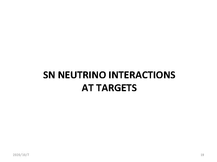 SN NEUTRINO INTERACTIONS AT TARGETS 2020/10/7 19 