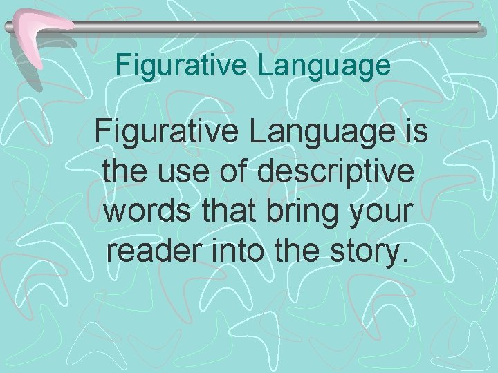 Figurative Language is the use of descriptive words that bring your reader into the