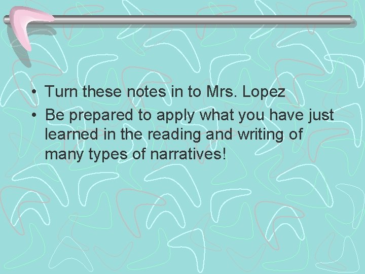  • Turn these notes in to Mrs. Lopez • Be prepared to apply