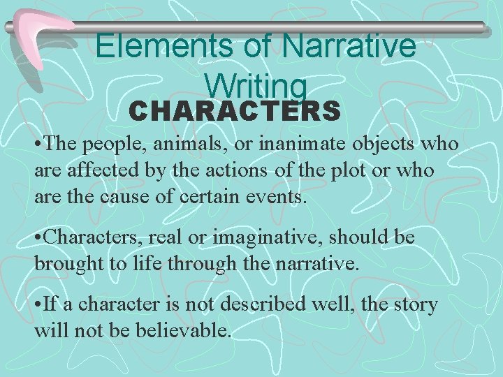 Elements of Narrative Writing CHARACTERS • The people, animals, or inanimate objects who are