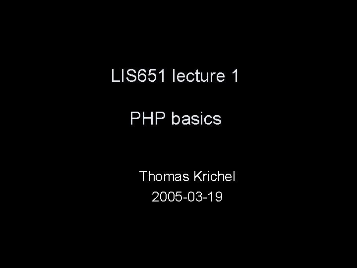 LIS 651 lecture 1 PHP basics Thomas Krichel 2005 -03 -19 
