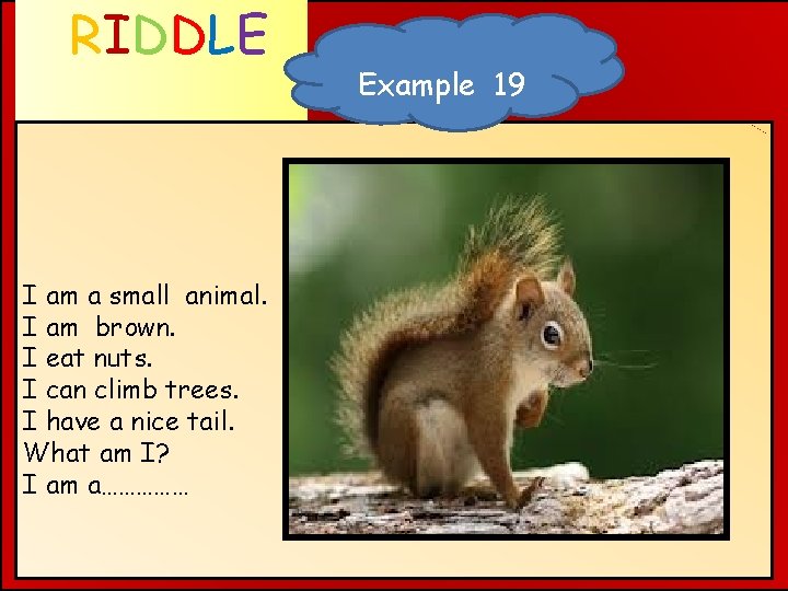 RIDDLE WHAT AM I ? I am a small animal. I am brown. I