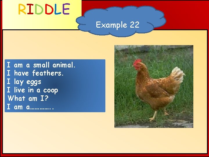 RIDDLE Example 22 WHAT AM I ? I am a small animal. I have