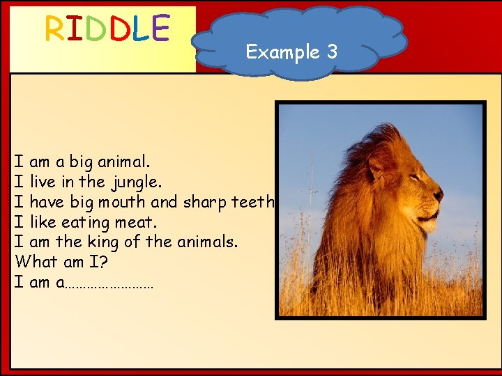 RIDDLE Example 3 WHAT AM I ? I am a big animal. I live