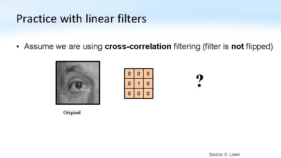 Practice with linear filters • Assume we are using cross-correlation filtering (filter is not