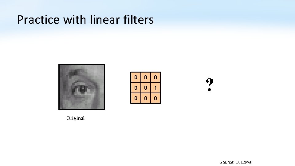 Practice with linear filters 0 0 0 1 0 0 0 ? Original Source:
