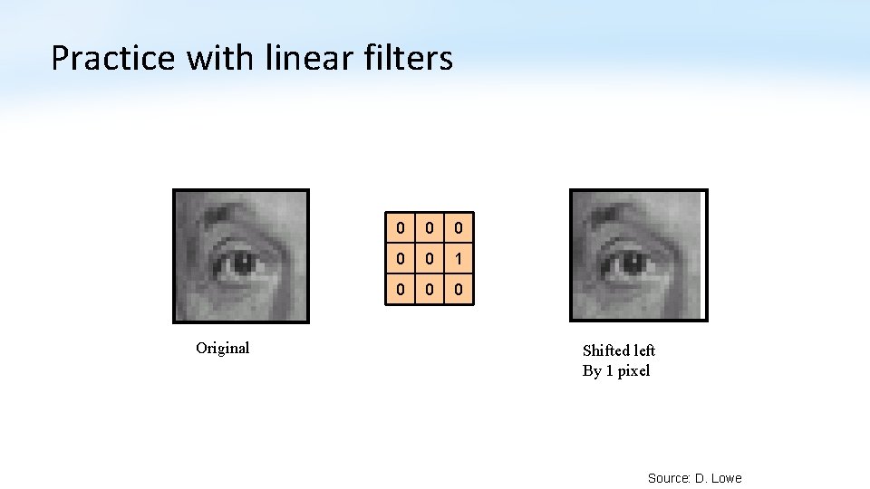 Practice with linear filters Original 0 0 0 1 0 0 0 Shifted left