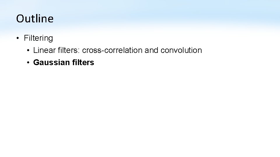 Outline • Filtering • Linear filters: cross-correlation and convolution • Gaussian filters 