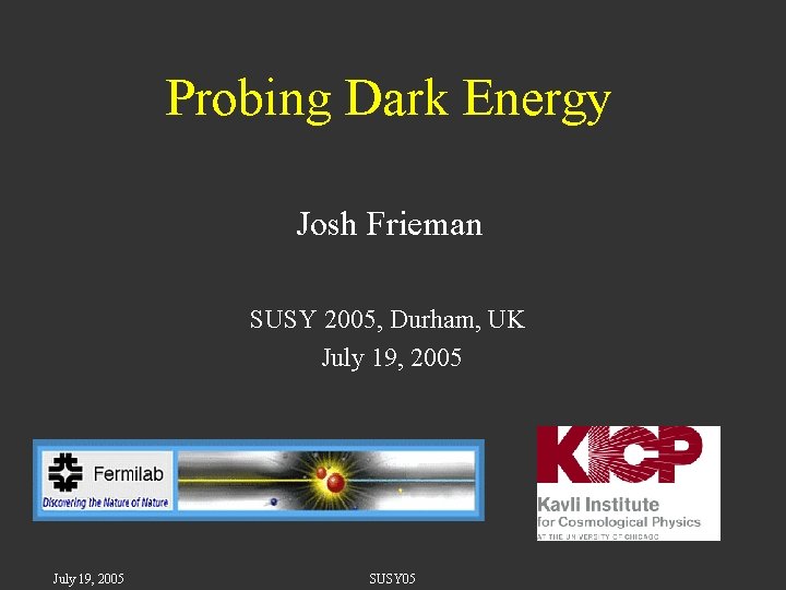 Probing Dark Energy Josh Frieman SUSY 2005, Durham, UK July 19, 2005 SUSY 05
