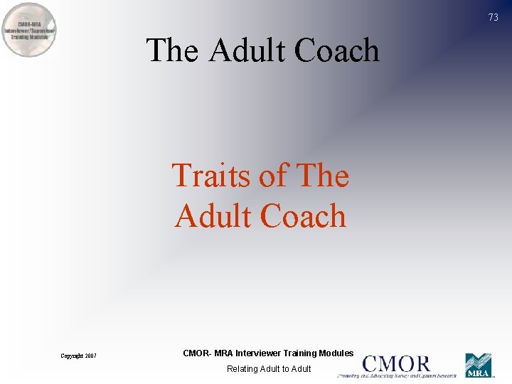 73 The Adult Coach Traits of The Adult Coach Copyright 2007 CMOR- MRA Interviewer