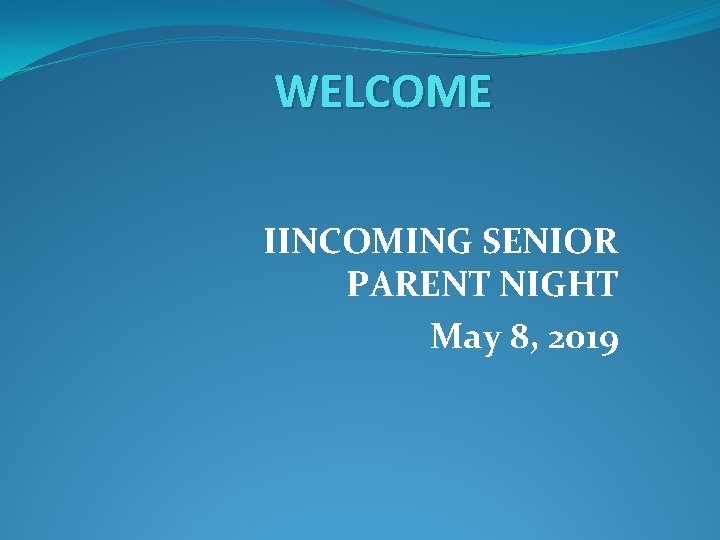 WELCOME IINCOMING SENIOR PARENT NIGHT May 8, 2019 