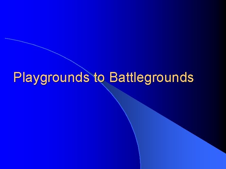 Playgrounds to Battlegrounds 