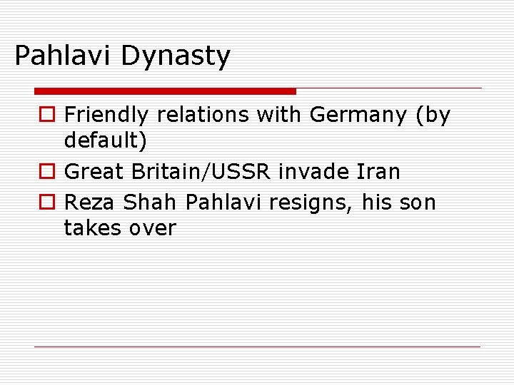 Pahlavi Dynasty o Friendly relations with Germany (by default) o Great Britain/USSR invade Iran