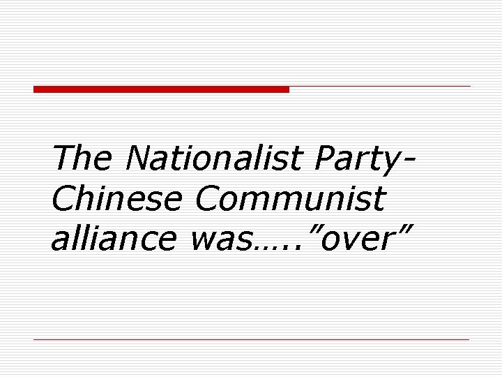 The Nationalist Party. Chinese Communist alliance was…. . ”over” 