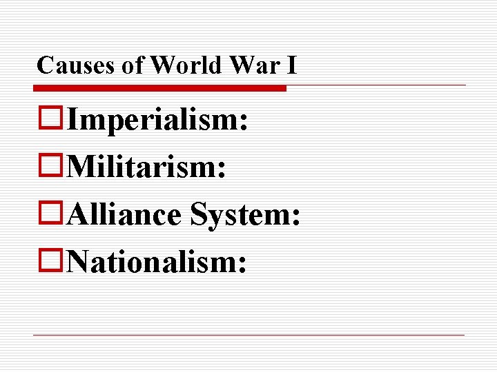 Causes of World War I o. Imperialism: o. Militarism: o. Alliance System: o. Nationalism: