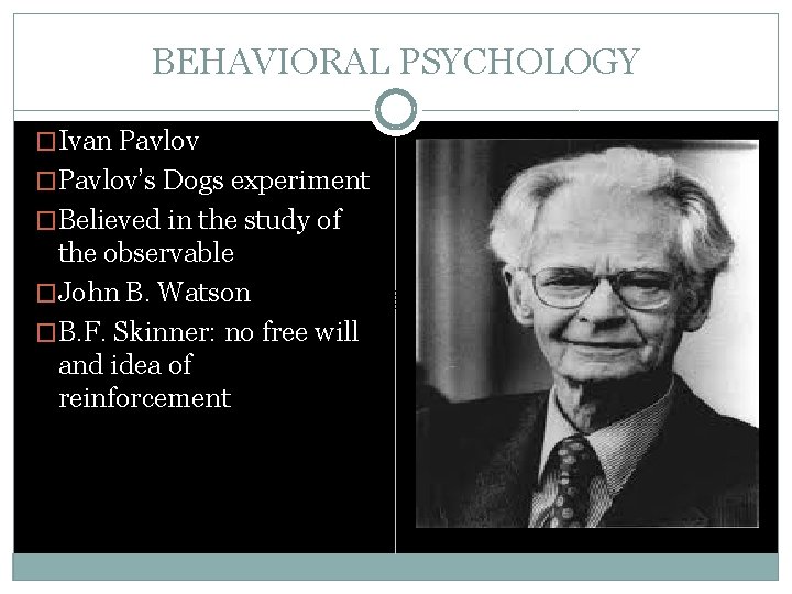 BEHAVIORAL PSYCHOLOGY �Ivan Pavlov �Pavlov’s Dogs experiment �Believed in the study of the observable