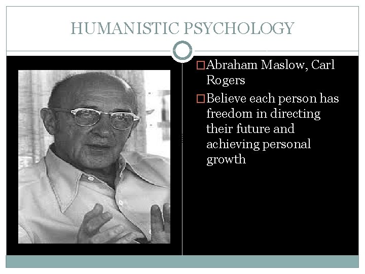 HUMANISTIC PSYCHOLOGY �Abraham Maslow, Carl Rogers �Believe each person has freedom in directing their