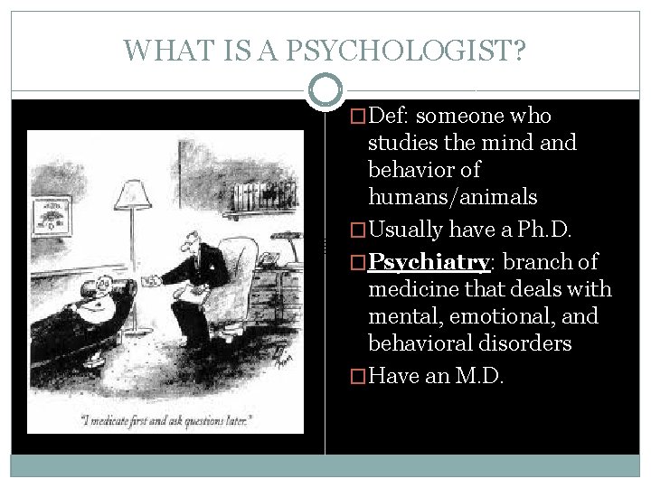 WHAT IS A PSYCHOLOGIST? �Def: someone who studies the mind and behavior of humans/animals