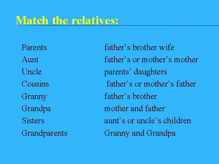 Match the relatives: Parents Aunt Uncle Cousins Granny Grandpa Sisters Grandparents father’s brother wife