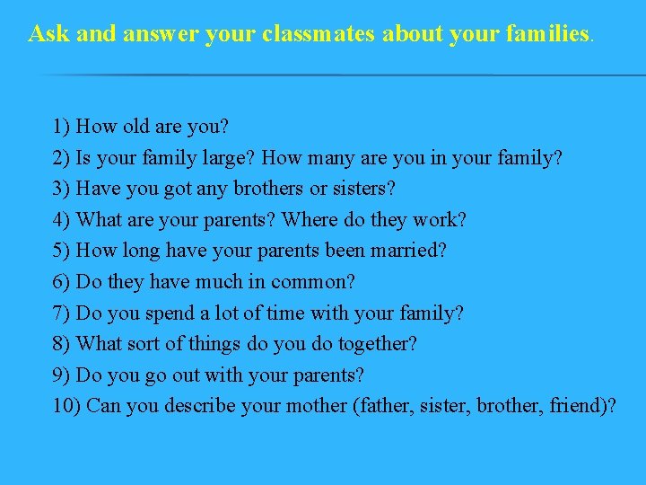 Ask and answer your classmates about your families. 1) How old are you? 2)