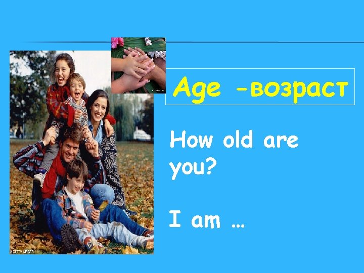 Age -возраст How old are you? I am … 