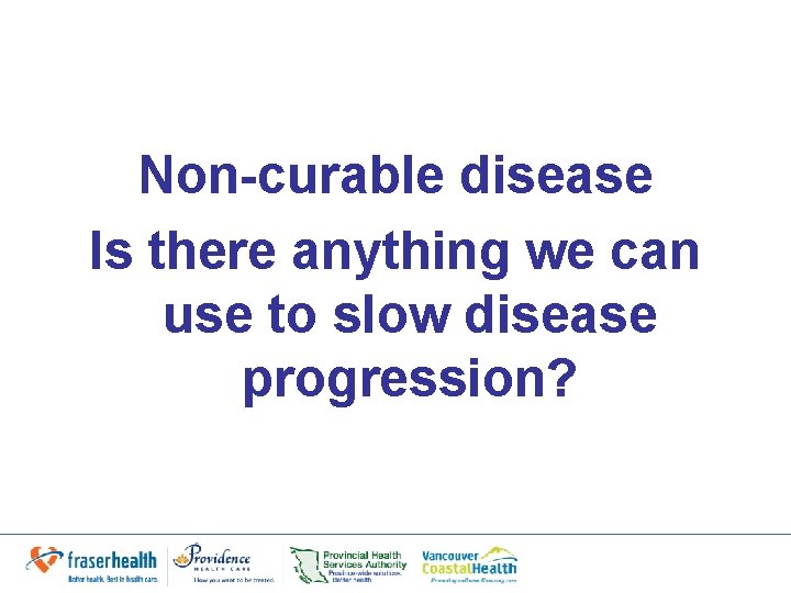 Non-curable disease Is there anything we can use to slow disease progression? 