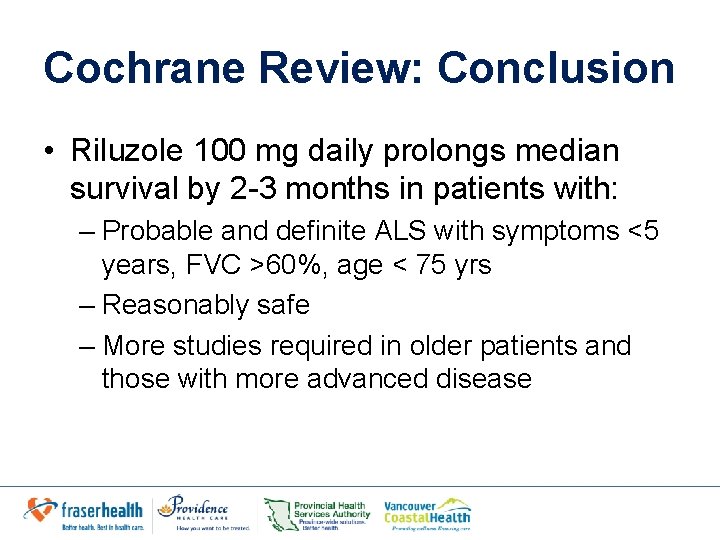 Cochrane Review: Conclusion • Riluzole 100 mg daily prolongs median survival by 2 -3