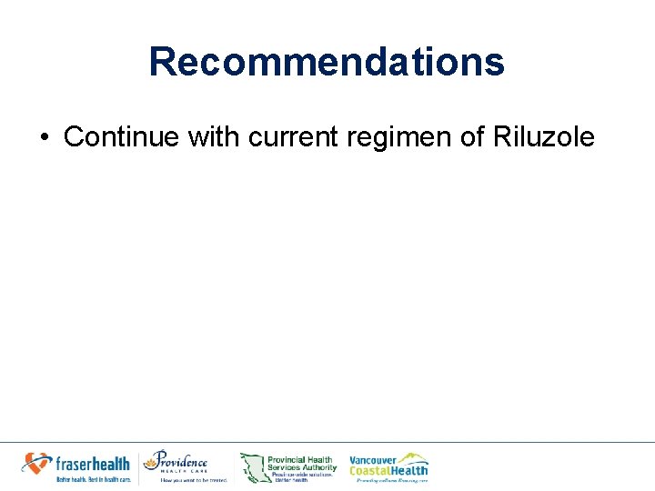 Recommendations • Continue with current regimen of Riluzole 
