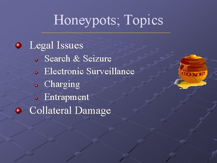 Honeypots; Topics Legal Issues Search & Seizure Electronic Surveillance Charging Entrapment Collateral Damage 