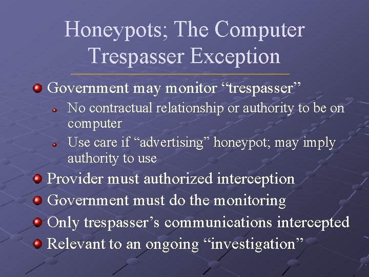 Honeypots; The Computer Trespasser Exception Government may monitor “trespasser” No contractual relationship or authority