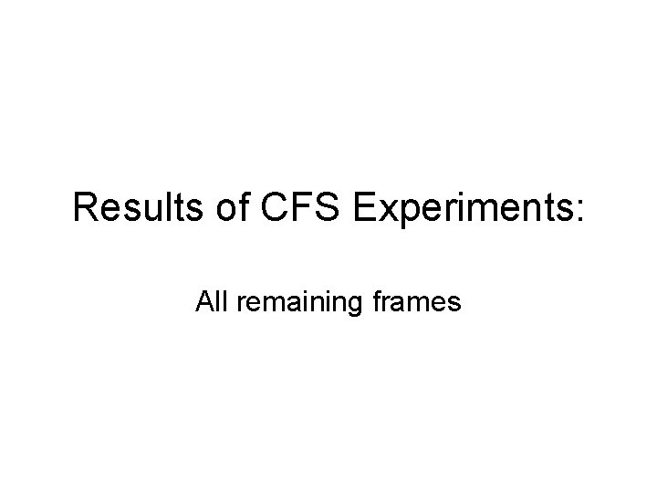 Results of CFS Experiments: All remaining frames 