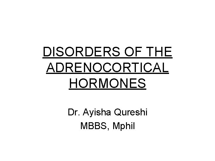 DISORDERS OF THE ADRENOCORTICAL HORMONES Dr. Ayisha Qureshi MBBS, Mphil 