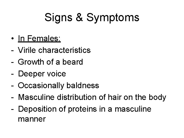 Signs & Symptoms • - In Females: Virile characteristics Growth of a beard Deeper