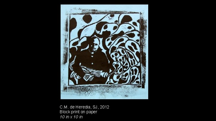 C. M. de Heredia, SJ, 2012 Block print on paper 10 in x 10