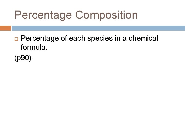 Percentage Composition Percentage of each species in a chemical formula. (p 90) Percentage Composition Percentage of each species in a chemical formula. (p 90)