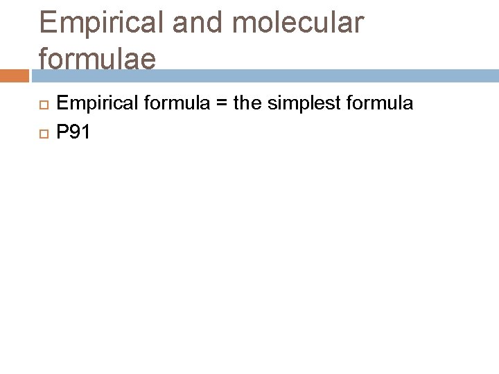 Empirical and molecular formulae Empirical formula = the simplest formula P 91 Empirical and molecular formulae Empirical formula = the simplest formula P 91