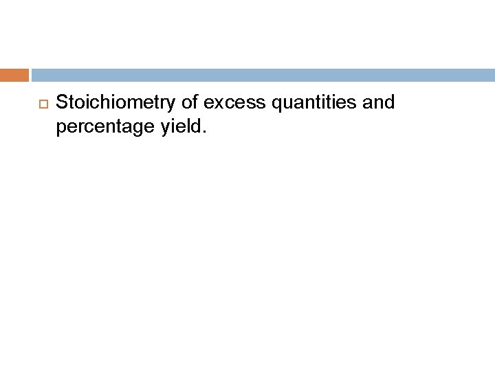 Stoichiometry of excess quantities and percentage yield. Stoichiometry of excess quantities and percentage yield.