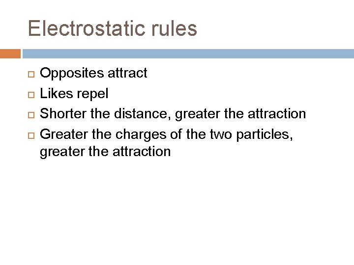 Electrostatic rules Opposites attract Likes repel Shorter the distance, greater the attraction Greater the Electrostatic rules Opposites attract Likes repel Shorter the distance, greater the attraction Greater the