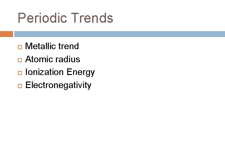 Periodic Trends Metallic trend Atomic radius Ionization Energy Electronegativity Periodic Trends Metallic trend Atomic radius Ionization Energy Electronegativity