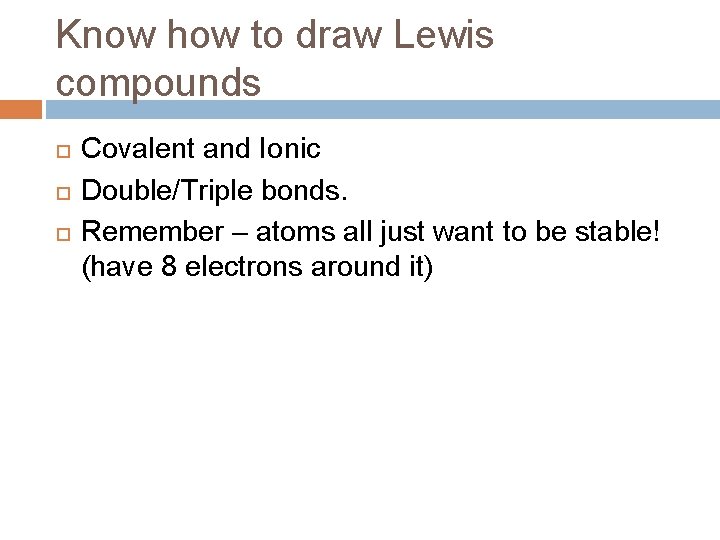 Know how to draw Lewis compounds Covalent and Ionic Double/Triple bonds. Remember – atoms Know how to draw Lewis compounds Covalent and Ionic Double/Triple bonds. Remember – atoms