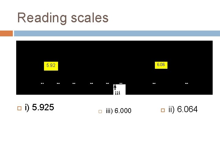 Reading scales 6. 06 5. 92 i) 5. 925 iii) 6. 000 ii) 6. Reading scales 6. 06 5. 92 i) 5. 925 iii) 6. 000 ii) 6.