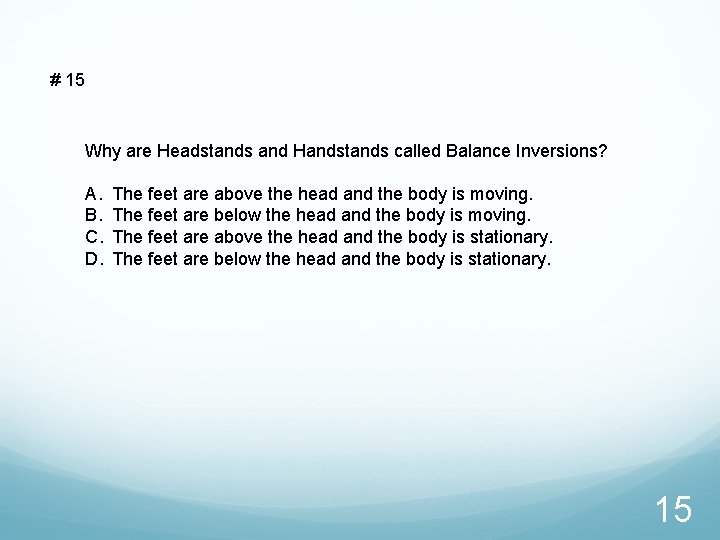 # 15 Why are Headstands and Handstands called Balance Inversions? A. B. C. D.