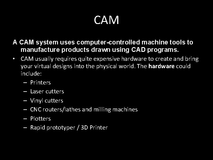 CAM A CAM system uses computer-controlled machine tools to manufacture products drawn using CAD