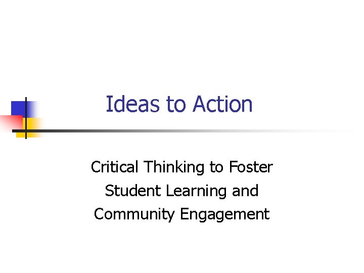 Ideas to Action Critical Thinking to Foster Student Learning and Community Engagement 