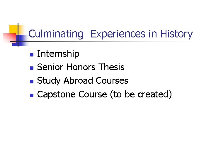 Culminating Experiences in History n n Internship Senior Honors Thesis Study Abroad Courses Capstone