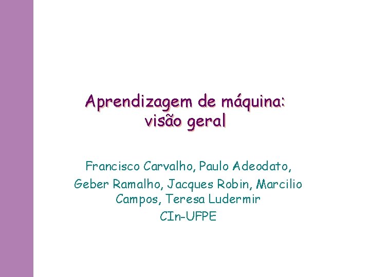 Aprendizagem de máquina: visão geral Francisco Carvalho, Paulo Adeodato, Geber Ramalho, Jacques Robin, Marcilio